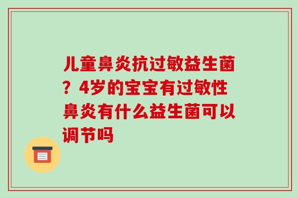 儿童鼻炎抗过敏益生菌？4岁的宝宝有过敏性鼻炎有什么益生菌可以调节吗