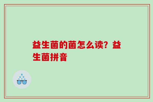 益生菌的菌怎么读？益生菌拼音