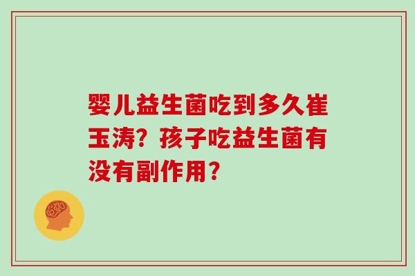 婴儿益生菌吃到多久崔玉涛？孩子吃益生菌有没有副作用？