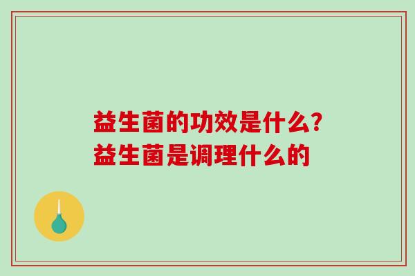 益生菌的功效是什么？益生菌是调理什么的