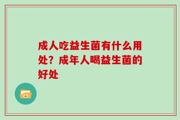 成人吃益生菌有什么用处？成年人喝益生菌的好处