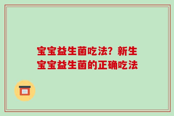 宝宝益生菌吃法？新生宝宝益生菌的正确吃法