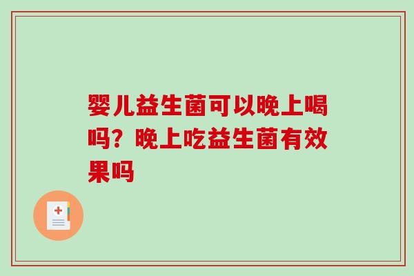 婴儿益生菌可以晚上喝吗？晚上吃益生菌有效果吗