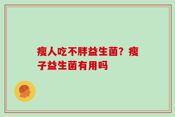 瘦人吃不胖益生菌？瘦子益生菌有用吗