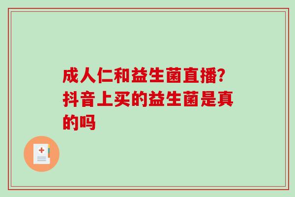 成人仁和益生菌直播？抖音上买的益生菌是真的吗