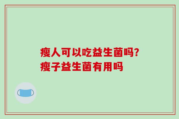 瘦人可以吃益生菌吗？瘦子益生菌有用吗