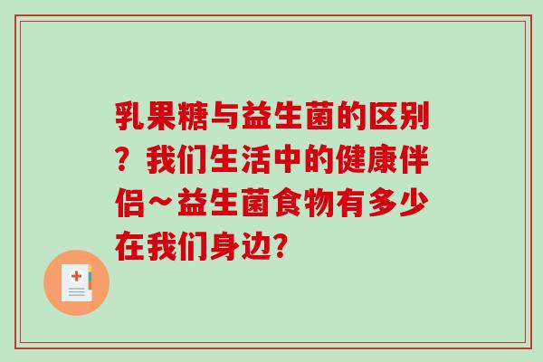 乳果糖与益生菌的区别？我们生活中的健康伴侣∽益生菌食物有多少在我们身边？