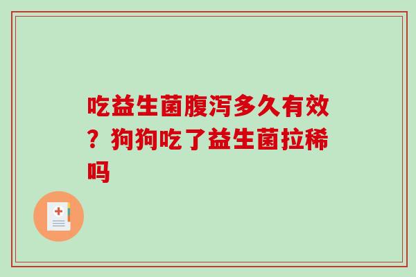吃益生菌多久有效？狗狗吃了益生菌拉稀吗