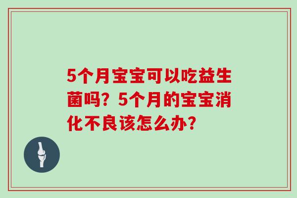 5个月宝宝可以吃益生菌吗？5个月的宝宝消化不良该怎么办？