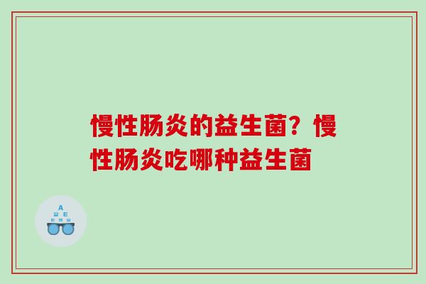 慢性的益生菌?慢性吃哪种益生菌 慢性的益生菌?慢性吃哪种益生菌