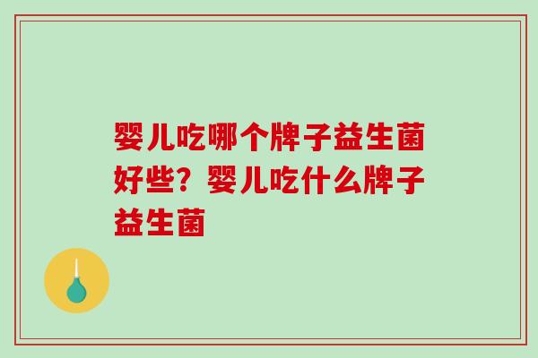 婴儿吃哪个牌子益生菌好些？婴儿吃什么牌子益生菌