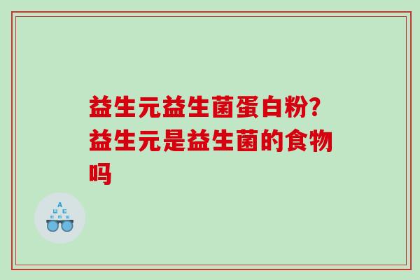 益生元益生菌蛋白粉?益生元是益生菌的食物吗 益生元益生菌蛋白粉?益生元是益生菌的食物吗
