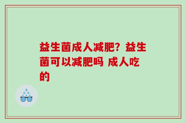 益生菌成人?益生菌可以吗 成人吃的 益生菌成人?益生菌可以吗 成人吃的