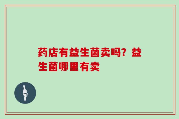 药店有益生菌卖吗？益生菌哪里有卖