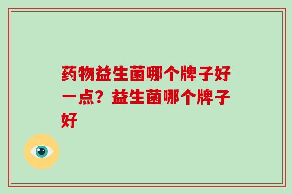 益生菌哪个牌子好一点？益生菌哪个牌子好