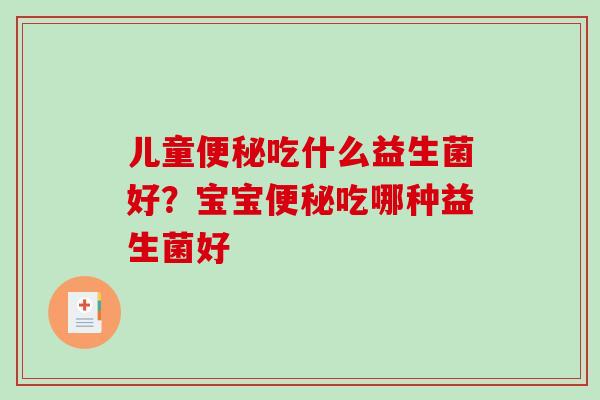 儿童便秘吃什么益生菌好？宝宝便秘吃哪种益生菌好