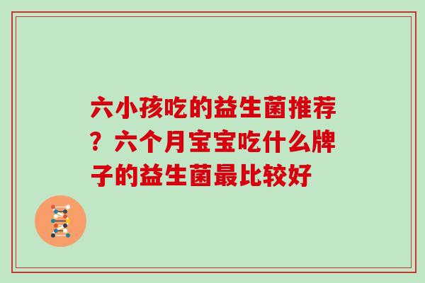 六小孩吃的益生菌推荐？六个月宝宝吃什么牌子的益生菌最比较好