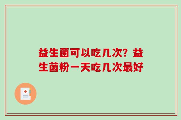 益生菌可以吃几次？益生菌粉一天吃几次好