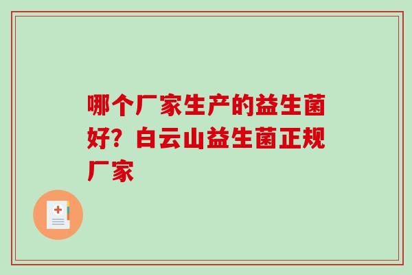 哪个厂家生产的益生菌好？白云山益生菌正规厂家