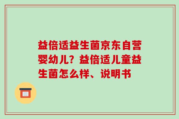 益倍适益生菌京东自营婴幼儿？益倍适儿童益生菌怎么样、说明书