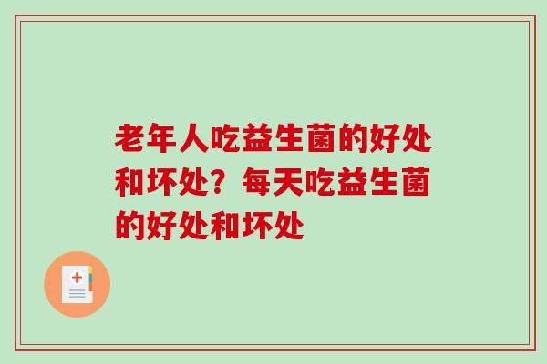 老年人吃益生菌的好处和坏处？每天吃益生菌的好处和坏处