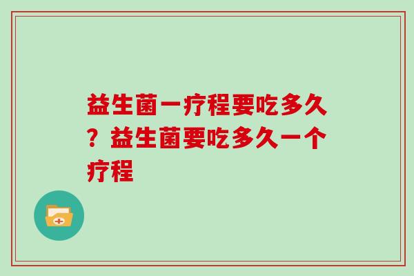 益生菌一疗程要吃多久？益生菌要吃多久一个疗程