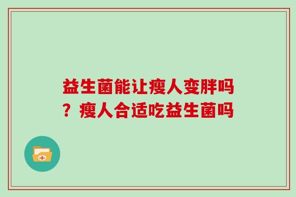 益生菌能让瘦人变胖吗？瘦人合适吃益生菌吗