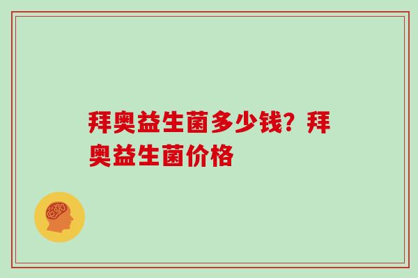 拜奥益生菌多少钱？拜奥益生菌价格