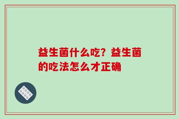 益生菌什么吃？益生菌的吃法怎么才正确