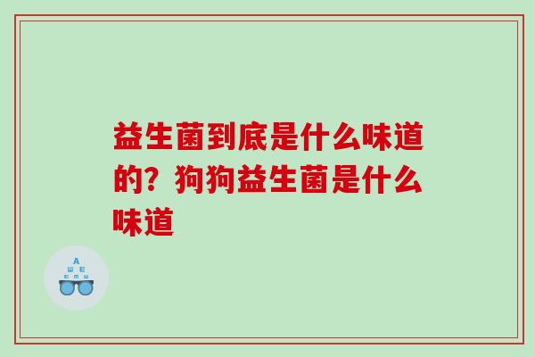 益生菌到底是什么味道的？狗狗益生菌是什么味道