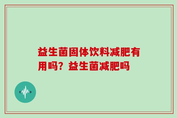 益生菌固体饮料减肥有用吗？益生菌减肥吗