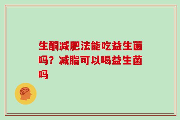 生酮法能吃益生菌吗?减脂可以喝益生菌吗 生酮法能吃益生菌吗?减脂可以喝益生菌吗