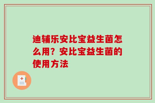 迪辅乐安比宝益生菌怎么用？安比宝益生菌的使用方法