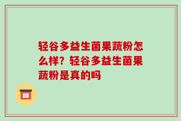 轻谷多益生菌果蔬粉怎么样？轻谷多益生菌果蔬粉是真的吗