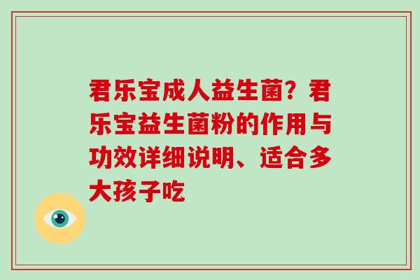 君乐宝成人益生菌？君乐宝益生菌粉的作用与功效详细说明、适合多大孩子吃