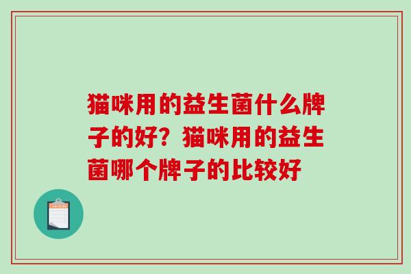 猫咪用的益生菌什么牌子的好？猫咪用的益生菌哪个牌子的比较好