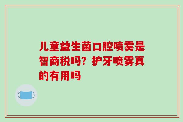 儿童益生菌口腔喷雾是智商税吗？护牙喷雾真的有用吗