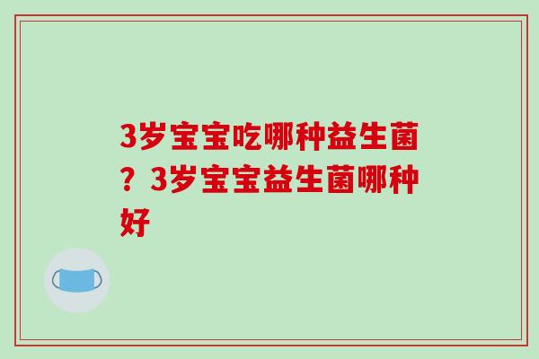 3岁宝宝吃哪种益生菌？3岁宝宝益生菌哪种好