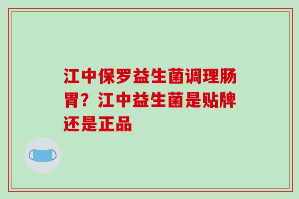 江中保罗益生菌调理肠胃？江中益生菌是贴牌还是正品