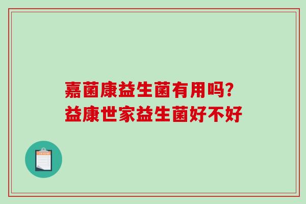 嘉菌康益生菌有用吗？益康世家益生菌好不好