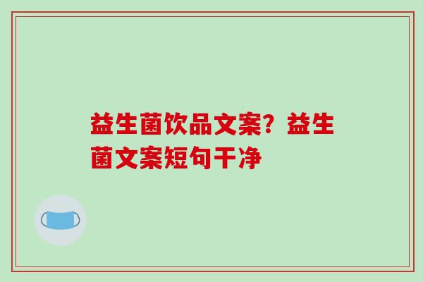益生菌饮品文案?益生菌文案短句干净 益生菌饮品文案?益生菌文案短句干净