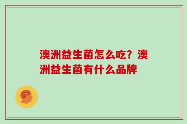 澳洲益生菌怎么吃？澳洲益生菌有什么品牌