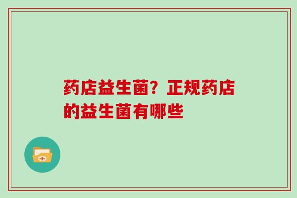 药店益生菌？正规药店的益生菌有哪些
