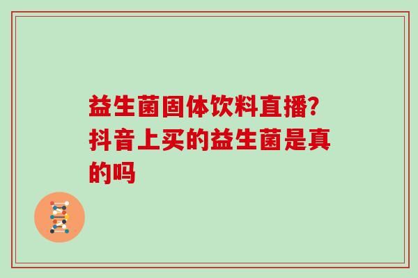 益生菌固体饮料直播？抖音上买的益生菌是真的吗