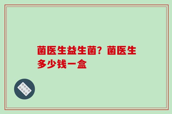 菌医生益生菌？菌医生多少钱一盒