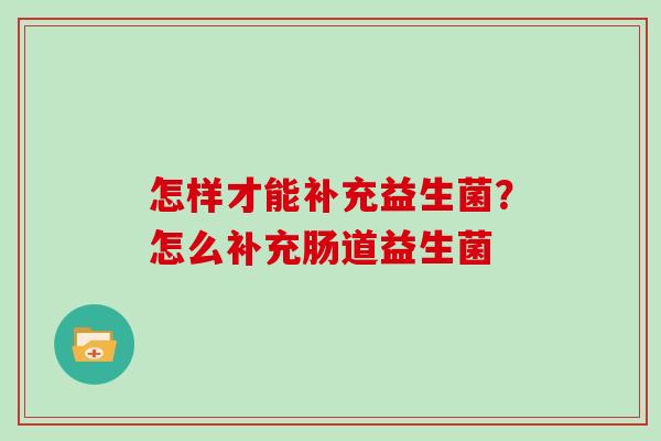 怎样才能补充益生菌？怎么补充肠道益生菌