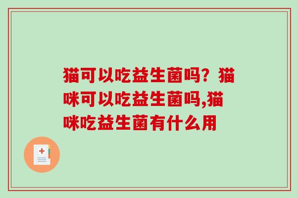 猫可以吃益生菌吗？猫咪可以吃益生菌吗,猫咪吃益生菌有什么用