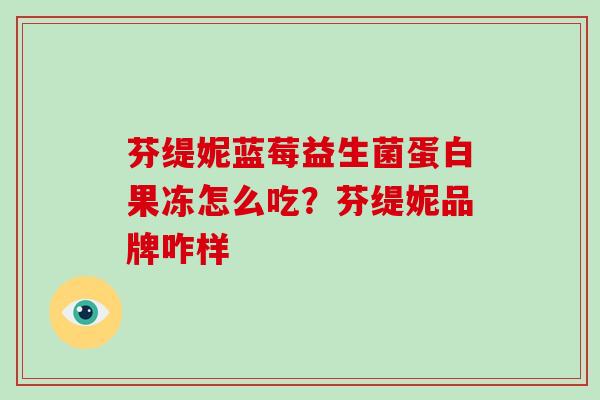 芬缇妮蓝莓益生菌蛋白果冻怎么吃？芬缇妮品牌咋样