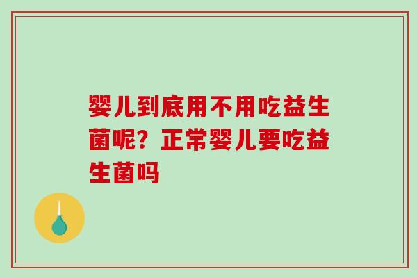 婴儿到底用不用吃益生菌呢？正常婴儿要吃益生菌吗