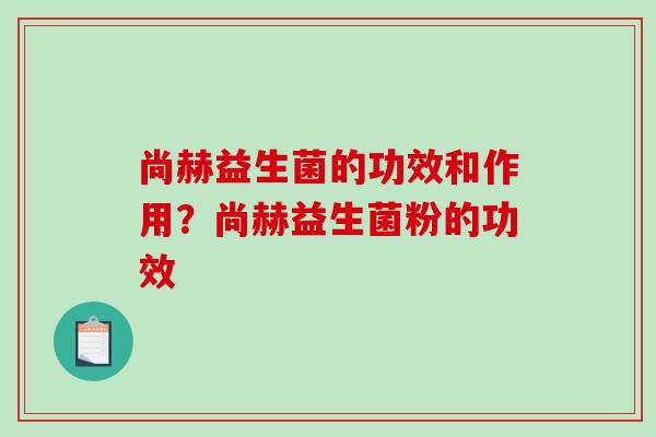 尚赫益生菌的功效和作用？尚赫益生菌粉的功效